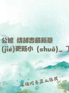 公媳歡情胡杏最新章節(jié)更新小說(shuō)