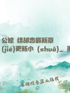 公媳歡情胡杏最新章節(jié)更新小說(shuō)