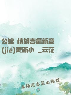 公媳歡情胡杏最新章節(jié)更新小說