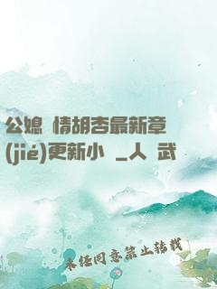 公媳歡情胡杏最新章節(jié)更新小說