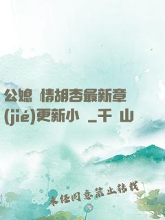 公媳歡情胡杏最新章節(jié)更新小說