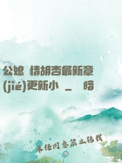 公媳歡情胡杏最新章節(jié)更新小說
