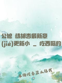 公媳歡情胡杏最新章節(jié)更新小說