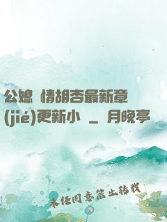 公媳歡情胡杏最新章節(jié)更新小說