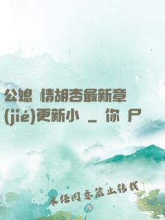 公媳歡情胡杏最新章節(jié)更新小說
