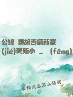 公媳歡情胡杏最新章節(jié)更新小說