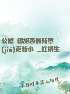 公媳歡情胡杏最新章節(jié)更新小說