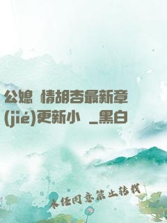 公媳歡情胡杏最新章節(jié)更新小說