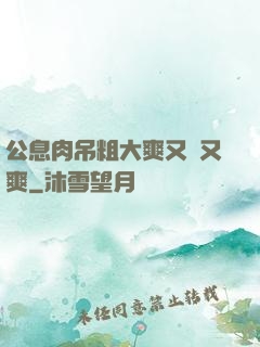 公息肉吊粗大爽又黃又爽