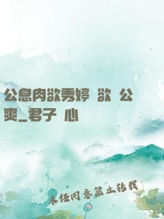 公息肉欲秀婷婦欲歡公爽