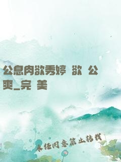 公息肉欲秀婷婦欲歡公爽