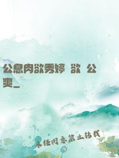公息肉欲秀婷婦欲歡公爽