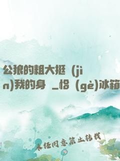 公狼的粗大挺進(jìn)我的身體