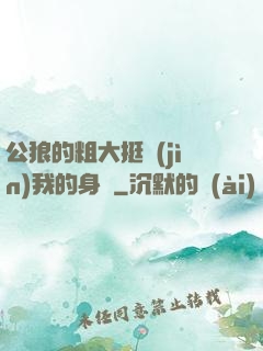 公狼的粗大挺進(jìn)我的身體