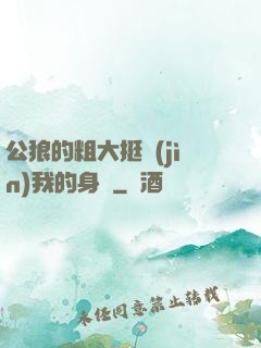 公狼的粗大挺進(jìn)我的身體
