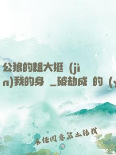 公狼的粗大挺進(jìn)我的身體