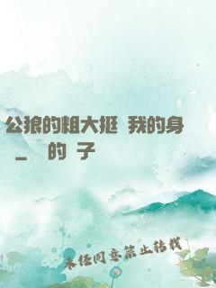 公狼的粗大挺進我的身體