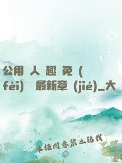 公用愛人筆趣閣免費(fèi)閱讀最新章節(jié)