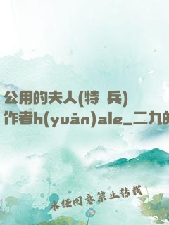 公用的夫人(特種兵)作者h(yuǎn)ale