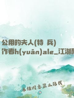 公用的夫人(特種兵)作者h(yuǎn)ale