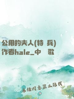 公用的夫人(特種兵)作者hale