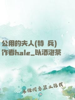 公用的夫人(特種兵)作者hale
