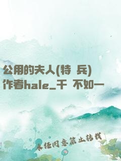 公用的夫人(特種兵)作者hale