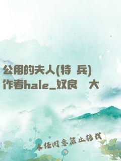 公用的夫人(特種兵)作者hale