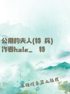 公用的夫人(特種兵)作者hale