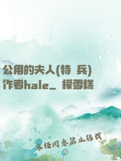 公用的夫人(特種兵)作者hale