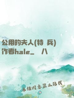 公用的夫人(特種兵)作者hale