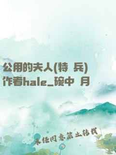 公用的夫人(特種兵)作者hale