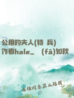 公用的夫人(特種兵)作者hale