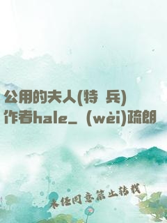 公用的夫人(特種兵)作者hale