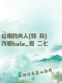 公用的夫人(特種兵)作者hale