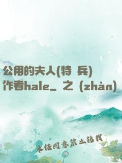 公用的夫人(特種兵)作者hale