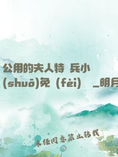 公用的夫人特種兵小說(shuō)免費(fèi)閱讀