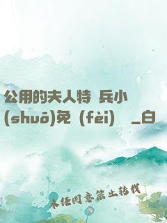 公用的夫人特種兵小說(shuō)免費(fèi)閱讀