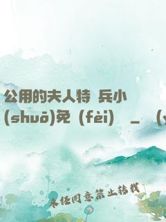 公用的夫人特種兵小說(shuō)免費(fèi)閱讀