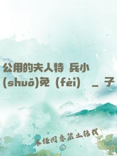 公用的夫人特種兵小說(shuō)免費(fèi)閱讀