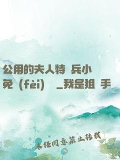 公用的夫人特種兵小說免費(fèi)閱讀