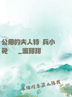 公用的夫人特種兵小說免費閱讀
