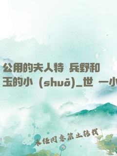 公用的夫人特種兵野和玉的小說(shuō)