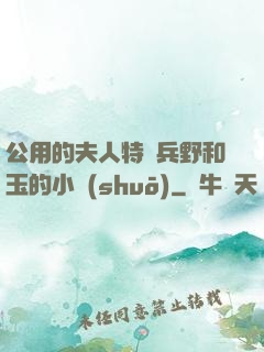 公用的夫人特種兵野和玉的小說(shuō)