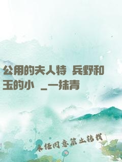 公用的夫人特種兵野和玉的小說
