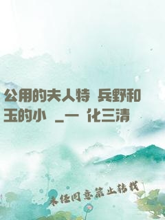 公用的夫人特種兵野和玉的小說