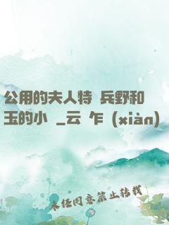 公用的夫人特種兵野和玉的小說