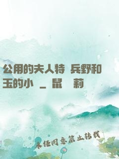 公用的夫人特種兵野和玉的小說