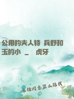 公用的夫人特種兵野和玉的小說