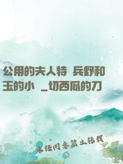 公用的夫人特種兵野和玉的小說